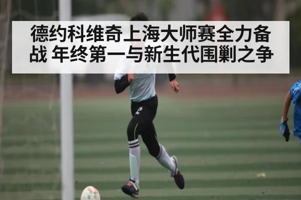 德约科维奇上海大师赛全力备战 年终第一与新生代围剿之争