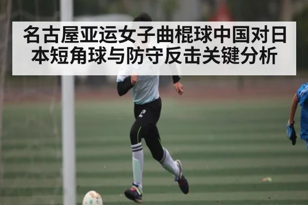 名古屋亚运女子曲棍球中国对日本短角球与防守反击关键分析（c7c7）