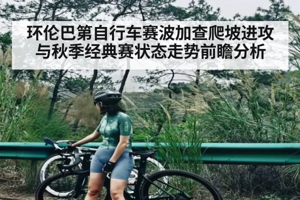 环伦巴第自行车赛波加查爬坡进攻与秋季经典赛状态走势前瞻分析（c7c7）