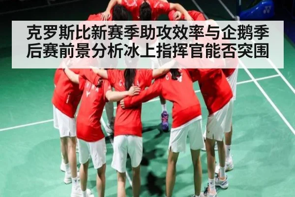 克罗斯比新赛季助攻效率与企鹅季后赛前景分析冰上指挥官能否突围（c7c7）