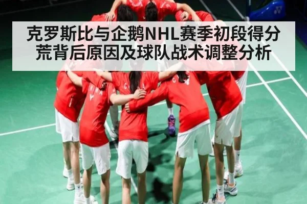 克罗斯比与企鹅NHL赛季初段得分荒背后原因及球队战术调整分析（c7c7）
